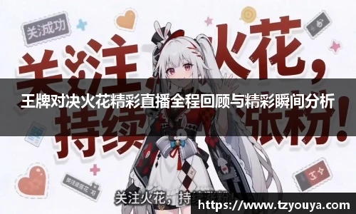 王牌对决火花精彩直播全程回顾与精彩瞬间分析