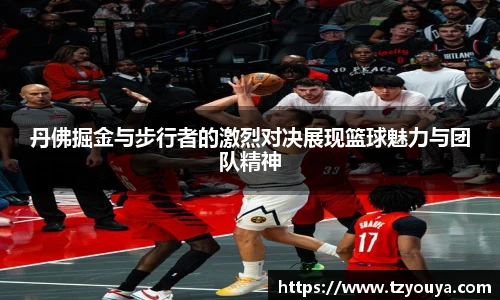 丹佛掘金与步行者的激烈对决展现篮球魅力与团队精神