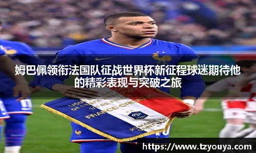 姆巴佩领衔法国队征战世界杯新征程球迷期待他的精彩表现与突破之旅
