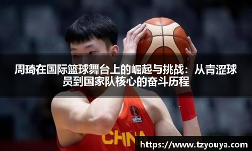 周琦在国际篮球舞台上的崛起与挑战：从青涩球员到国家队核心的奋斗历程